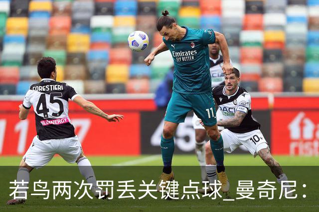 若鸟两次罚丢关键点球 曼奇尼：附加赛还是他主罚